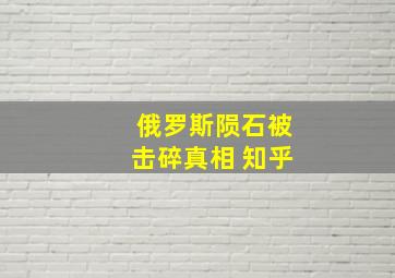 俄罗斯陨石被击碎真相 知乎